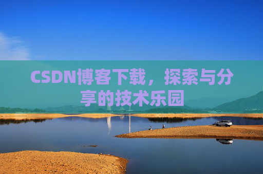CSDN博客下载,探索与分享的技术乐园 CSDN博客下载,探索与分享的技术乐园